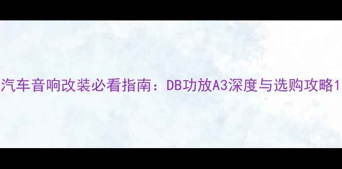 图片 汽车音响改装必看指南：DB功放A3深度与选购攻略1