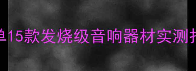 图片 汽车音响改装必看清单15款发烧级音响器材实测报告（附试音对比图）