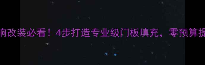 图片 汽车音响改装必看！4步打造专业级门板填充，零预算提升音质