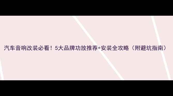 图片 汽车音响改装必看！5大品牌功放推荐+安装全攻略（附避坑指南）