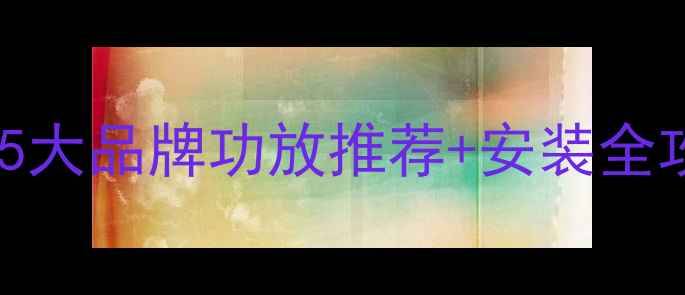 图片 汽车音响改装必看！5大品牌功放推荐+安装全攻略（附避坑指南）2