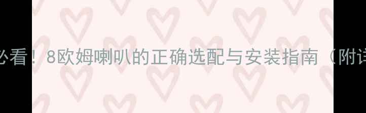 图片 汽车音响改装必看！8欧姆喇叭的正确选配与安装指南（附详细参数对比）
