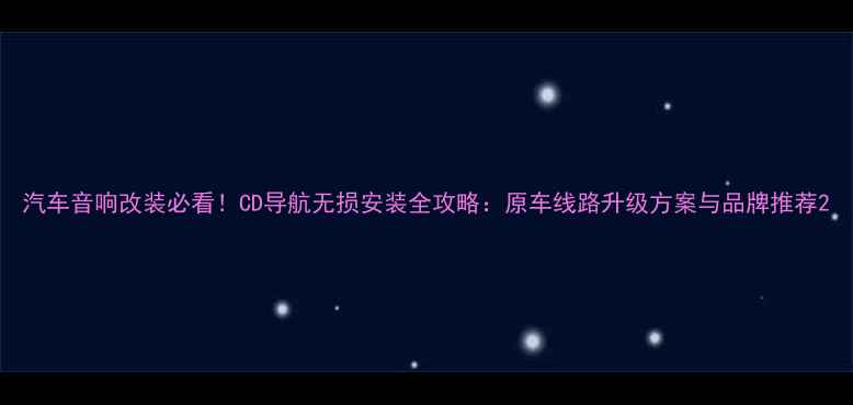 图片 汽车音响改装必看！CD导航无损安装全攻略：原车线路升级方案与品牌推荐2