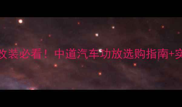 图片 汽车音响改装必看！中道汽车功放选购指南+实测效果全