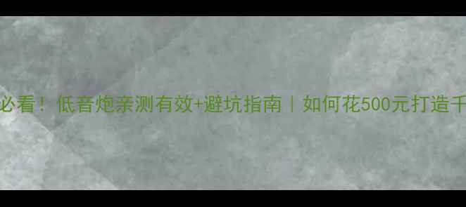 图片 汽车音响改装必看！低音炮亲测有效+避坑指南｜如何花500元打造千元级Bass效果
