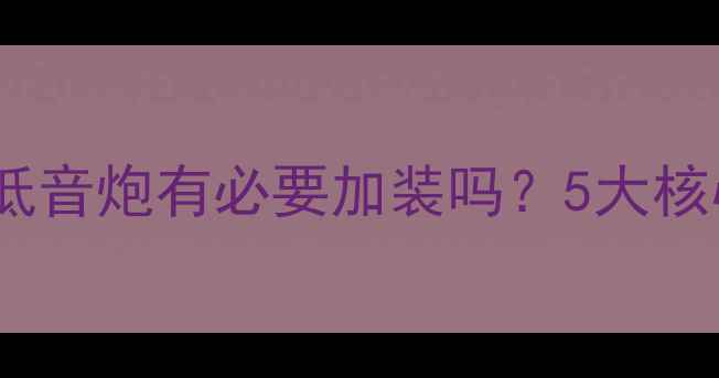 图片 汽车音响改装必看！低音炮有必要加装吗？5大核心优势+改装指南深度