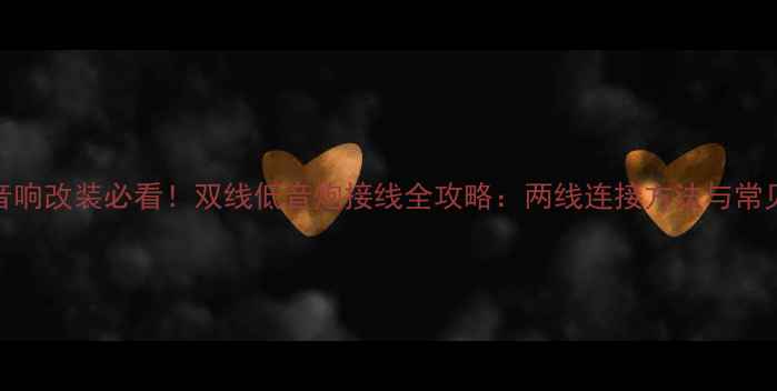 图片 汽车音响改装必看！双线低音炮接线全攻略：两线连接方法与常见误区