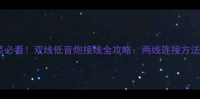 图片 汽车音响改装必看！双线低音炮接线全攻略：两线连接方法与常见误区1