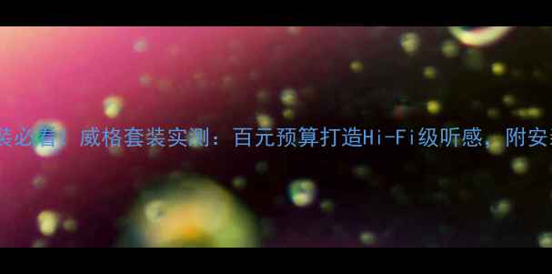图片 汽车音响改装必看！威格套装实测：百元预算打造Hi-Fi级听感，附安装避坑指南1
