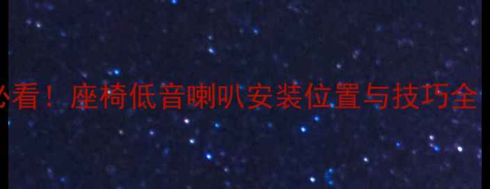 图片 汽车音响改装必看！座椅低音喇叭安装位置与技巧全（附避坑指南）