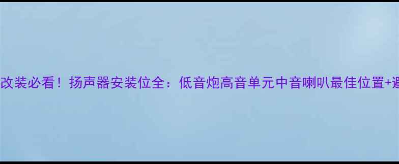 图片 汽车音响改装必看！扬声器安装位全：低音炮高音单元中音喇叭最佳位置+避坑指南1