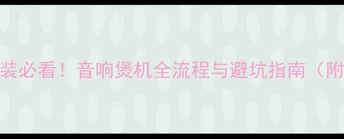 图片 汽车音响改装必看！音响煲机全流程与避坑指南（附详细步骤）