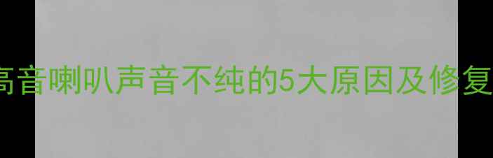图片 汽车音响改装必看！高音喇叭声音不纯的5大原因及修复方案（附调试教程）1