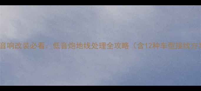 图片 汽车音响改装必看：低音炮地线处理全攻略（含12种车型接线方案）1