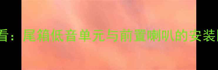 图片 汽车音响改装必看：尾箱低音单元与前置喇叭的安装区别与选型指南2
