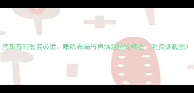 图片 汽车音响改装必读：喇叭布局与声场定位的终极（附实测数据）
