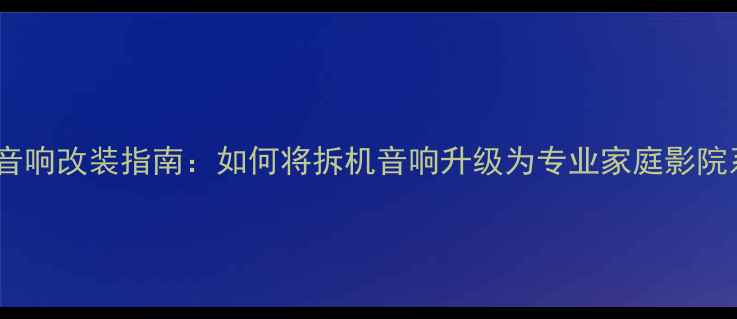 图片 汽车音响改装指南：如何将拆机音响升级为专业家庭影院系统1