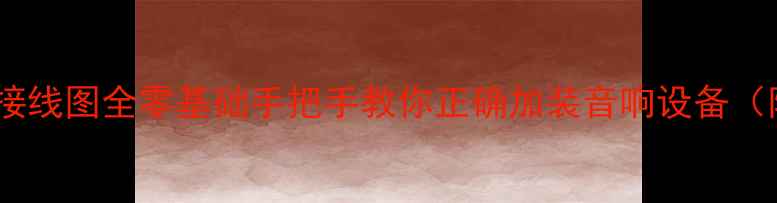 图片 汽车音响改装接线图全零基础手把手教你正确加装音响设备（附避坑指南）1