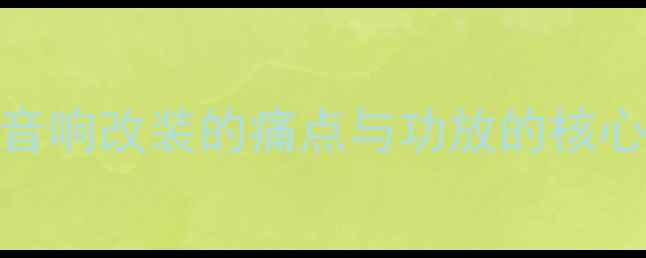 图片 汽车音响改装的痛点与功放的核心价值