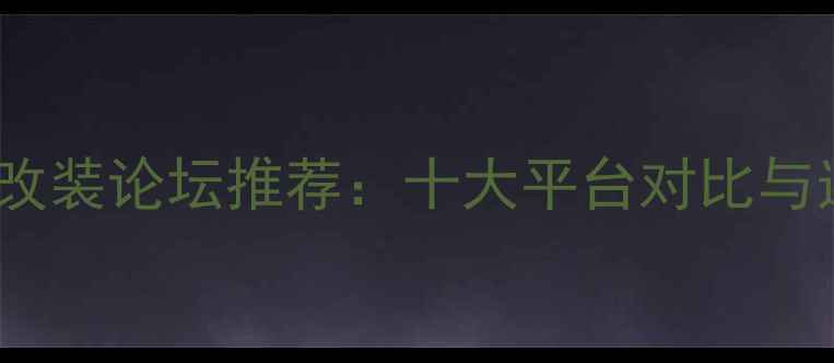 图片 汽车音响改装论坛推荐：十大平台对比与选购指南1