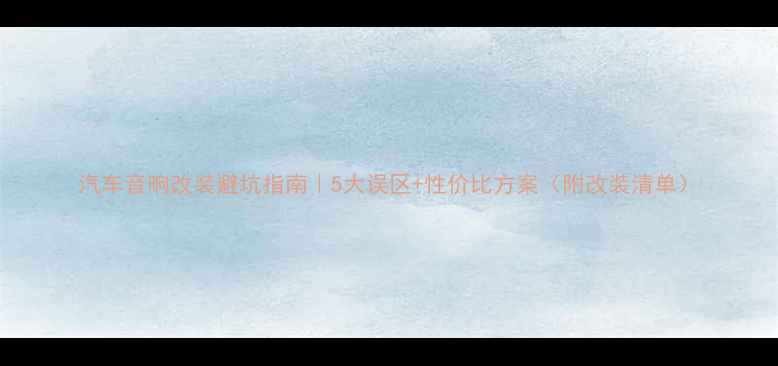 图片 汽车音响改装避坑指南｜5大误区+性价比方案（附改装清单）