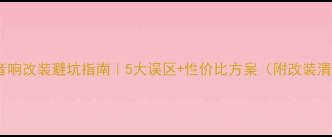 图片 汽车音响改装避坑指南｜5大误区+性价比方案（附改装清单）2