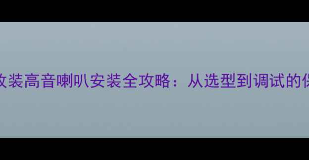 图片 汽车音响改装高音喇叭安装全攻略：从选型到调试的保姆级教程