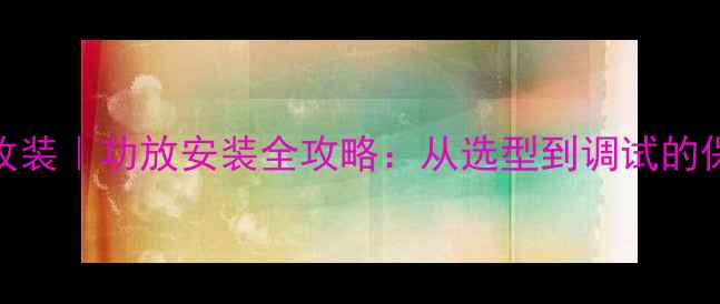 图片 汽车音响改装｜功放安装全攻略：从选型到调试的保姆级教程