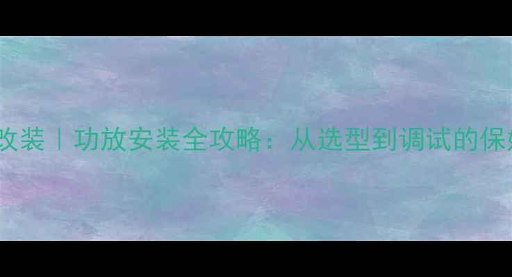 图片 汽车音响改装｜功放安装全攻略：从选型到调试的保姆级教程1