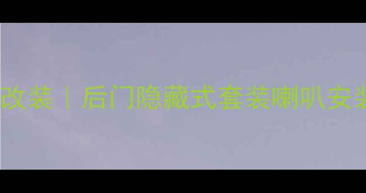 图片 汽车音响改装｜后门隐藏式套装喇叭安装全攻略1