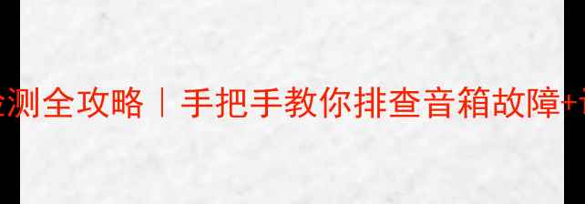 图片 汽车音响检测全攻略｜手把手教你排查音箱故障+调音技巧🎵