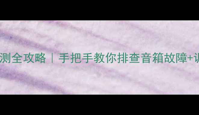 图片 汽车音响检测全攻略｜手把手教你排查音箱故障+调音技巧🎵1