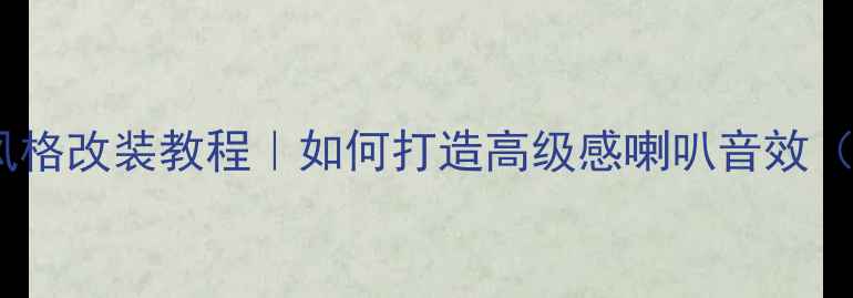 图片 汽车音响欧陆风格改装教程｜如何打造高级感喇叭音效（附配置清单）1