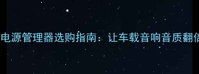 图片 汽车音响电源管理器选购指南：让车载音响音质翻倍的秘密2