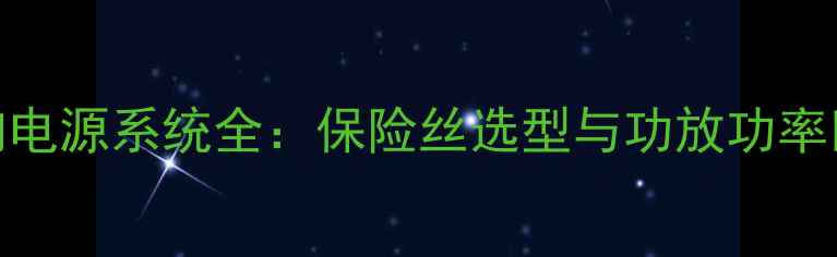 图片 汽车音响电源系统全：保险丝选型与功放功率匹配技巧
