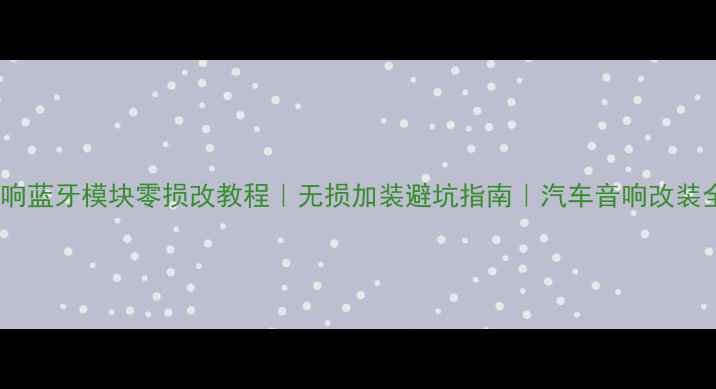 图片 汽车音响蓝牙模块零损改教程｜无损加装避坑指南｜汽车音响改装全攻略2