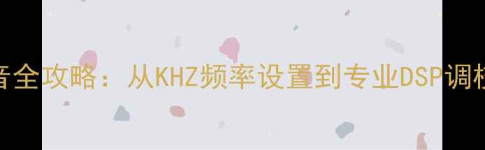 图片 汽车音响调音全攻略：从KHZ频率设置到专业DSP调校的完整指南