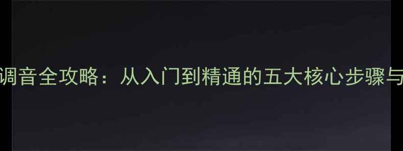 图片 汽车音响调音全攻略：从入门到精通的五大核心步骤与实用技巧