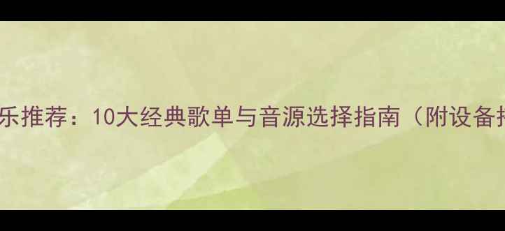 图片 汽车音响音乐推荐：10大经典歌单与音源选择指南（附设备搭配建议）2