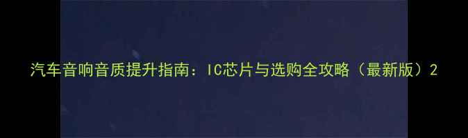 图片 汽车音响音质提升指南：IC芯片与选购全攻略（最新版）2