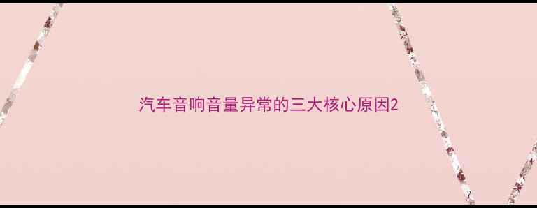 图片 汽车音响音量异常的三大核心原因2