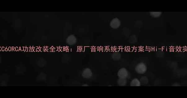图片 沃尔沃XC60RCA功放改装全攻略：原厂音响系统升级方案与Hi-Fi音效实现指南