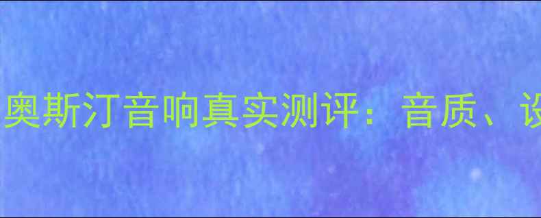 图片 沉浸式体验报告奥斯汀音响真实测评：音质、设计、性价比全1