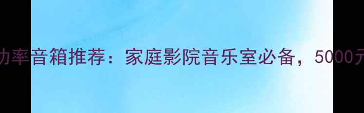 图片 沉浸式听感JBL大功率音箱推荐：家庭影院音乐室必备，5000元内高性价比清单2