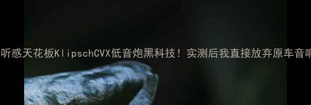 图片 沉浸式听感天花板KlipschCVX低音炮黑科技！实测后我直接放弃原车音响了！2