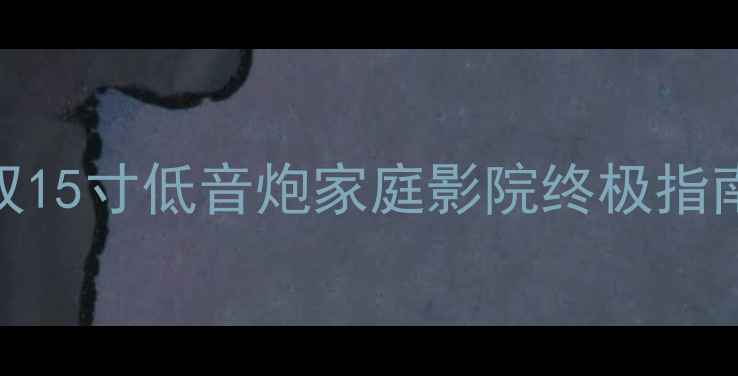 图片 沉浸式听感！双15寸低音炮家庭影院终极指南｜附避坑清单