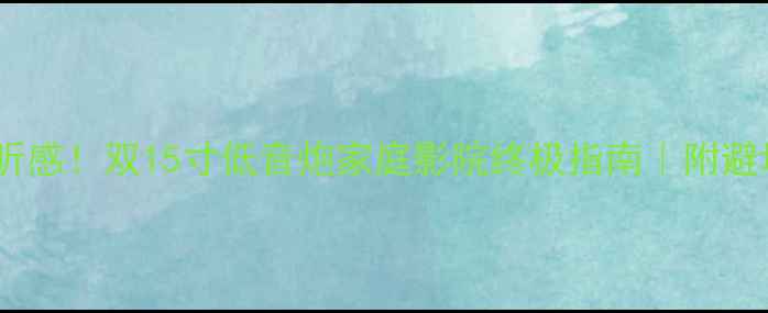 图片 沉浸式听感！双15寸低音炮家庭影院终极指南｜附避坑清单1