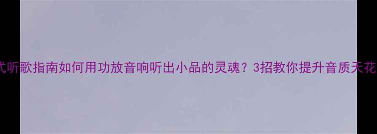 图片 沉浸式听歌指南如何用功放音响听出小品的灵魂？3招教你提升音质天花板！2