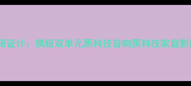 图片 沉浸式环绕音箱设计：偶极双单元黑科技音响黑科技家庭影院环绕声系统1