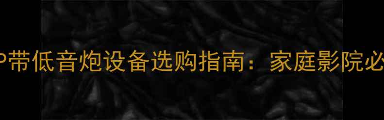 图片 沉浸式音效新体验DSP带低音炮设备选购指南：家庭影院必看！附TOP5推荐型号